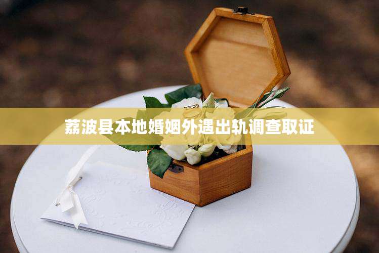 荔波县本地婚姻外遇出轨调查取证