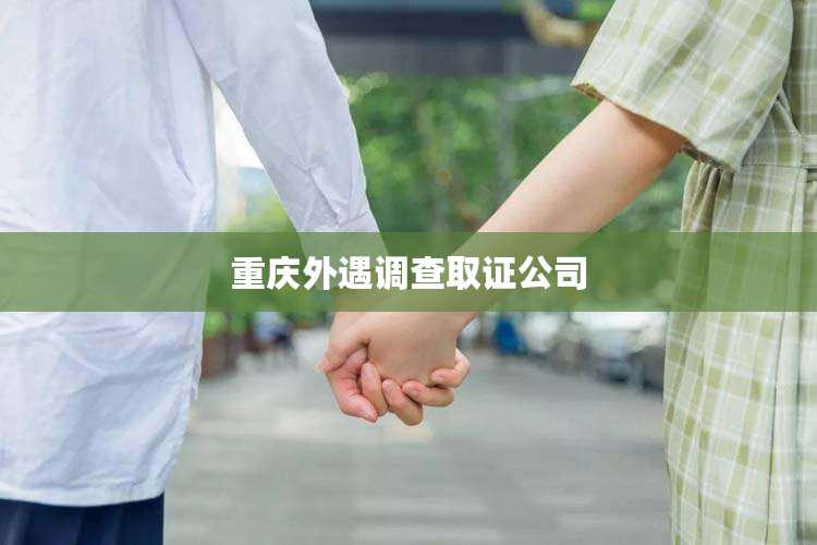 重庆外遇调查取证公司