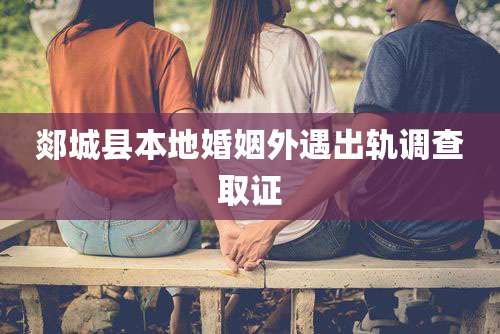 郯城县本地婚姻外遇出轨调查取证