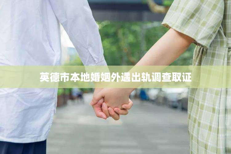 英德市本地婚姻外遇出轨调查取证