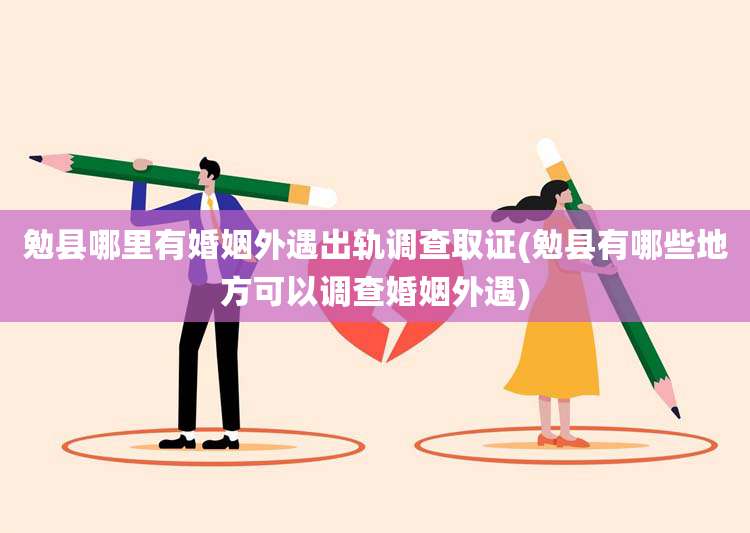 勉县哪里有婚姻外遇出轨调查取证(勉县有哪些地方可以调查婚姻外遇)