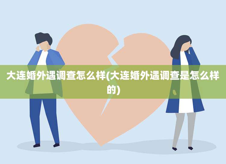 大连婚外遇调查怎么样(大连婚外遇调查是怎么样的)