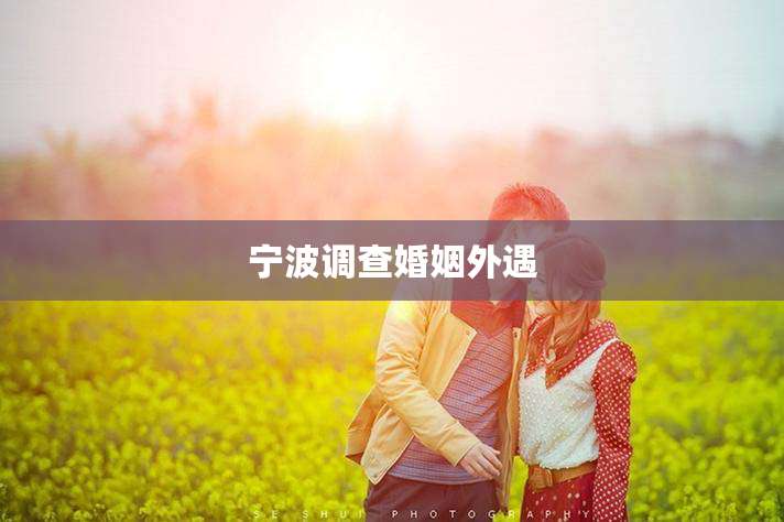 宁波调查婚姻外遇