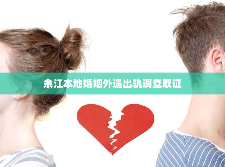 余江本地婚姻外遇出轨调查取证
