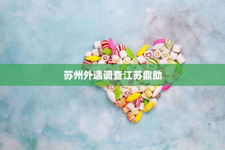 苏州外遇调查江苏鼎助