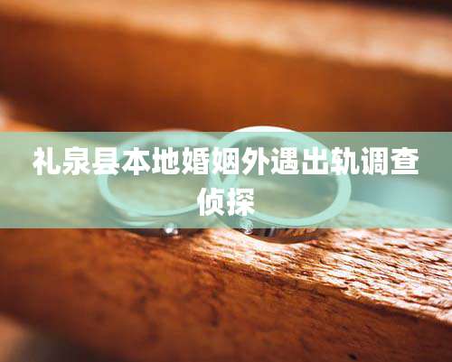 礼泉县本地婚姻外遇出轨调查侦探