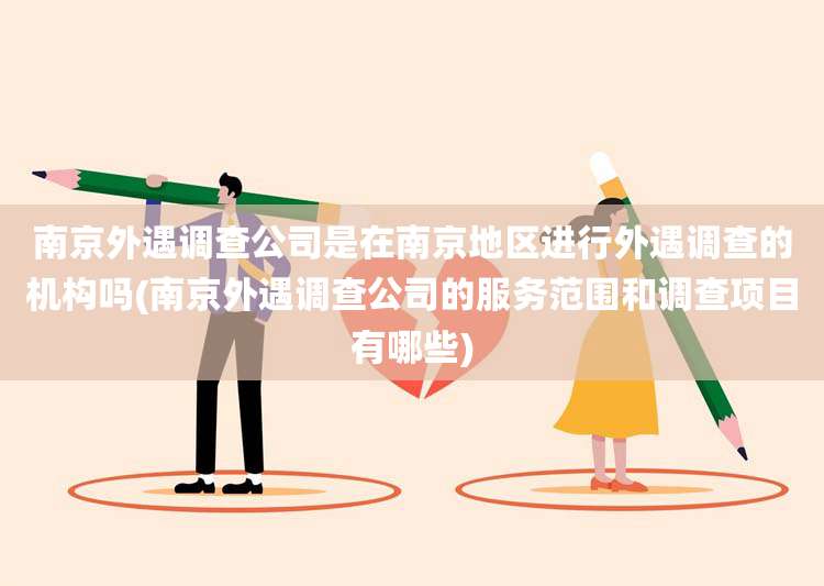 南京外遇调查公司是在南京地区进行外遇调查的机构吗(南京外遇调查公司的服务范围和调查项目有哪些)
