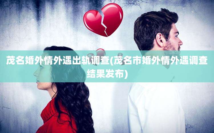 茂名婚外情外遇出轨调查(茂名市婚外情外遇调查结果发布)
