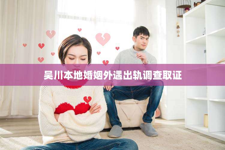 吴川本地婚姻外遇出轨调查取证