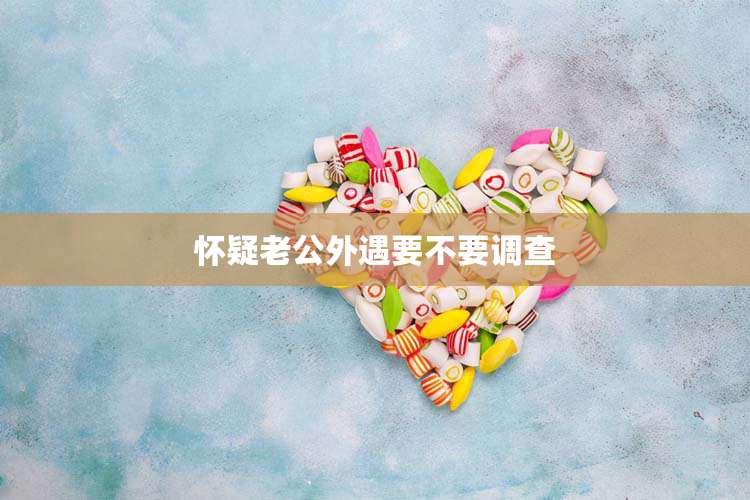 怀疑老公外遇要不要调查