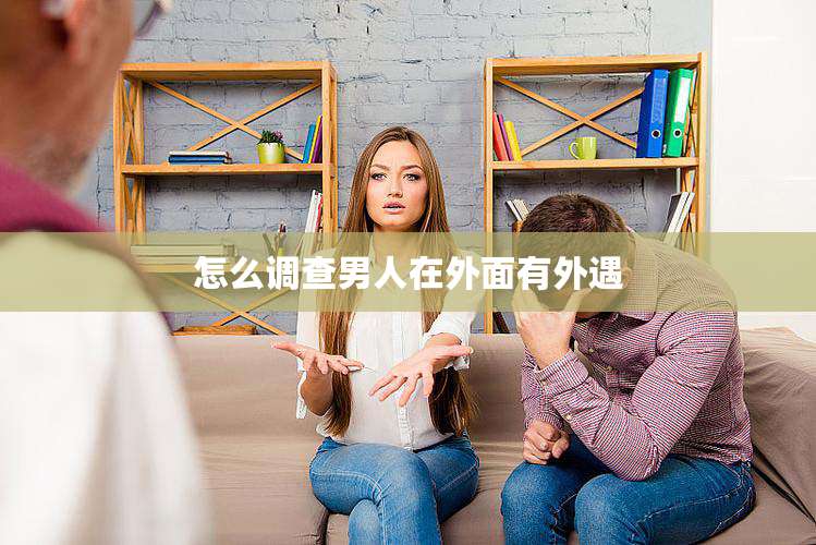 怎么调查男人在外面有外遇