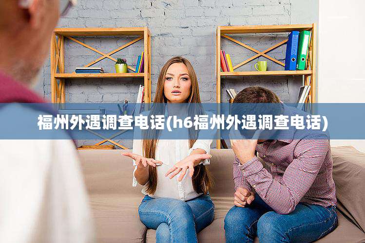 福州外遇调查电话(h6福州外遇调查电话)