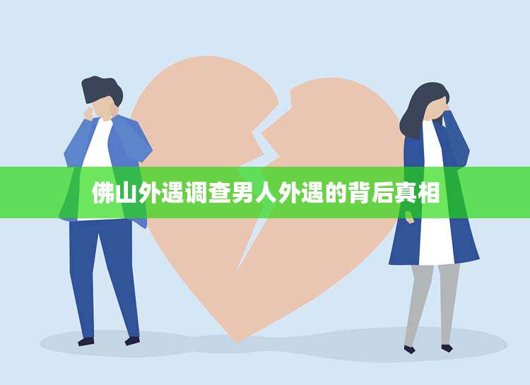 佛山外遇调查男人外遇的背后真相