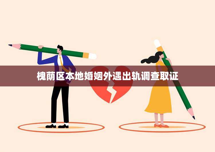 槐荫区本地婚姻外遇出轨调查取证