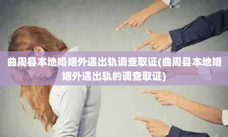 曲周县本地婚姻外遇出轨调查取证(曲周县本地婚姻外遇出轨的调查取证)