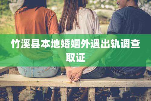 竹溪县本地婚姻外遇出轨调查取证