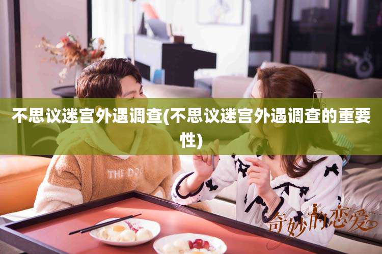 不思议迷宫外遇调查(不思议迷宫外遇调查的重要性)