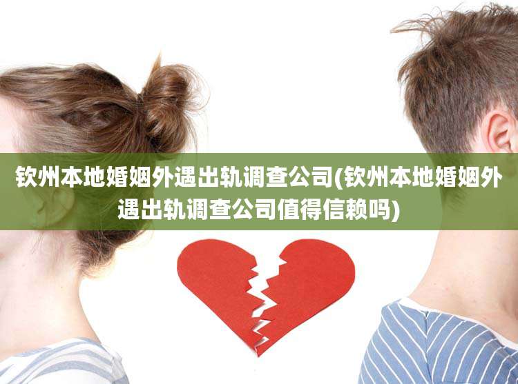 钦州本地婚姻外遇出轨调查公司(钦州本地婚姻外遇出轨调查公司值得信赖吗)