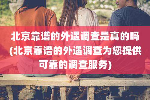 北京靠谱的外遇调查是真的吗(北京靠谱的外遇调查为您提供可靠的调查服务)