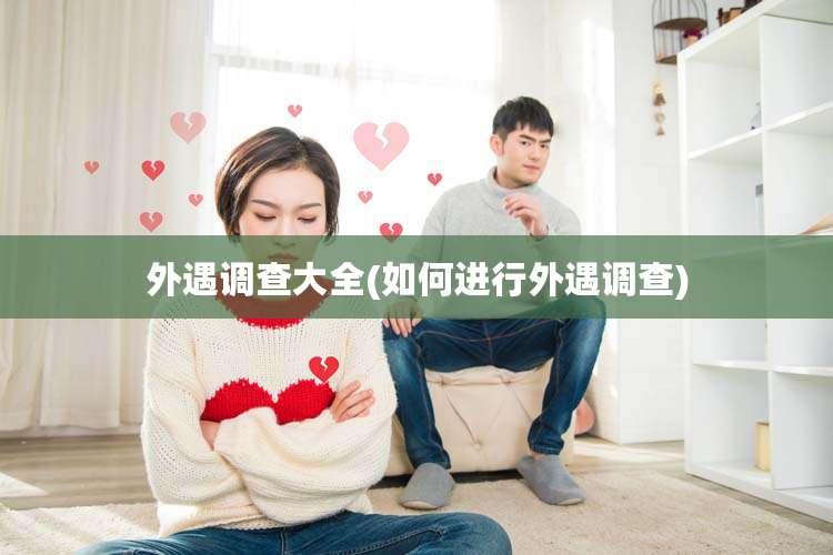 外遇调查大全(如何进行外遇调查)
