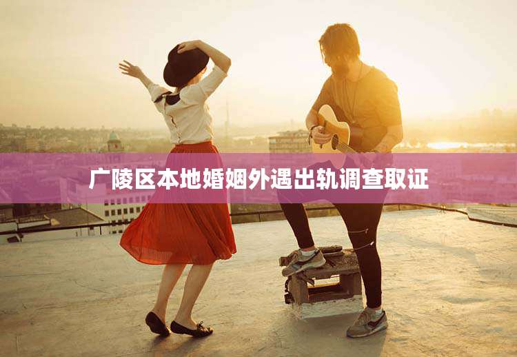 广陵区本地婚姻外遇出轨调查取证
