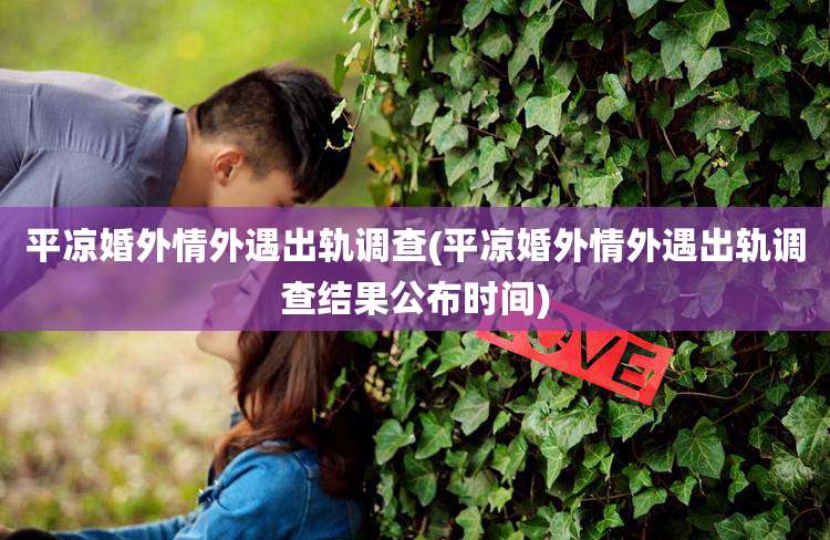 平凉婚外情外遇出轨调查(平凉婚外情外遇出轨调查结果公布时间)