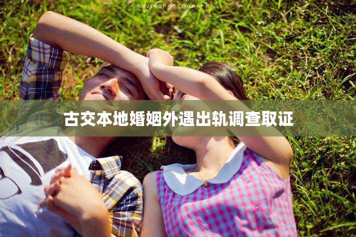 古交本地婚姻外遇出轨调查取证