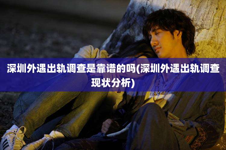 深圳外遇出轨调查是靠谱的吗(深圳外遇出轨调查现状分析)