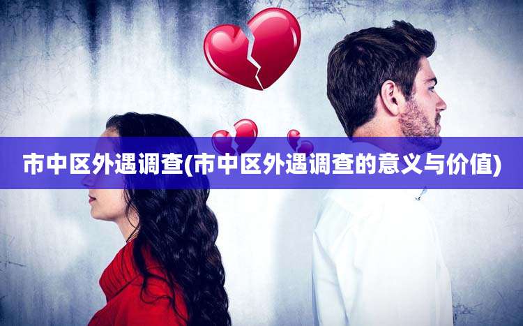 市中区外遇调查(市中区外遇调查的意义与价值)