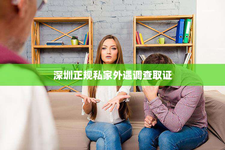 深圳正规私家外遇调查取证