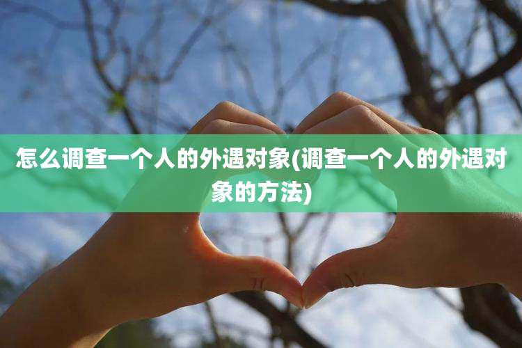 怎么调查一个人的外遇对象(调查一个人的外遇对象的方法)