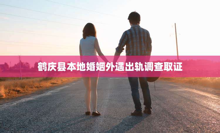 鹤庆县本地婚姻外遇出轨调查取证