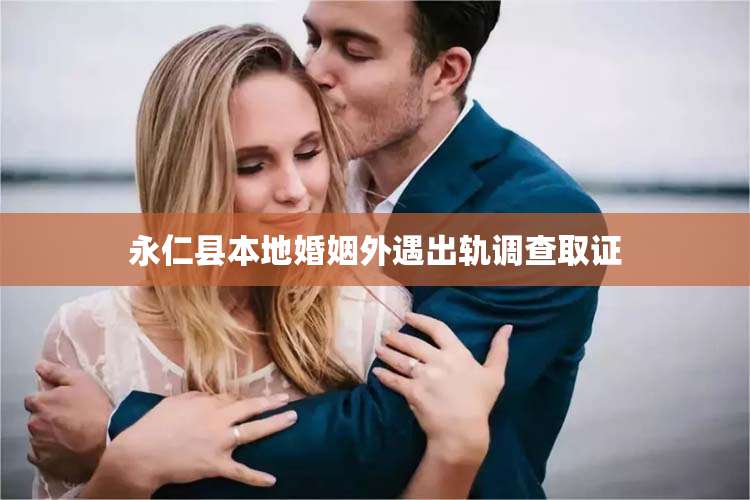 永仁县本地婚姻外遇出轨调查取证