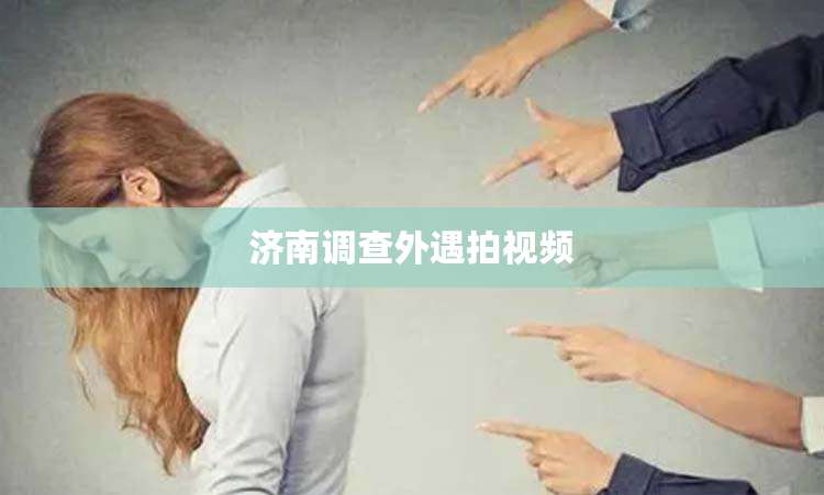 济南调查外遇拍视频