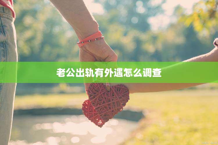 老公出轨有外遇怎么调查