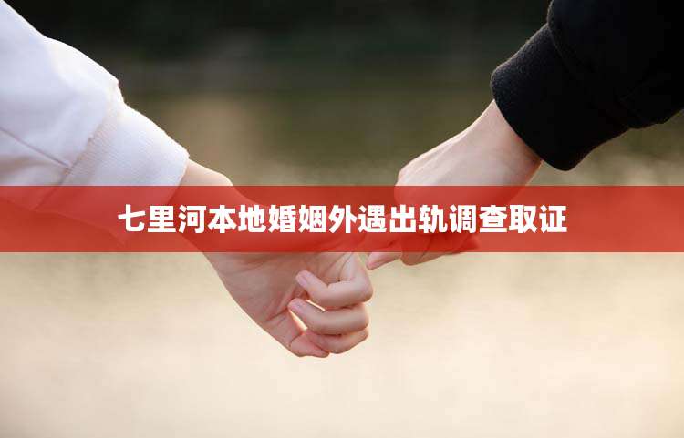 七里河本地婚姻外遇出轨调查取证