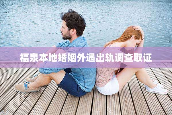 福泉本地婚姻外遇出轨调查取证